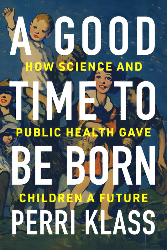A Good Time to Be Born: How Science and Public Health Gave Children a Future