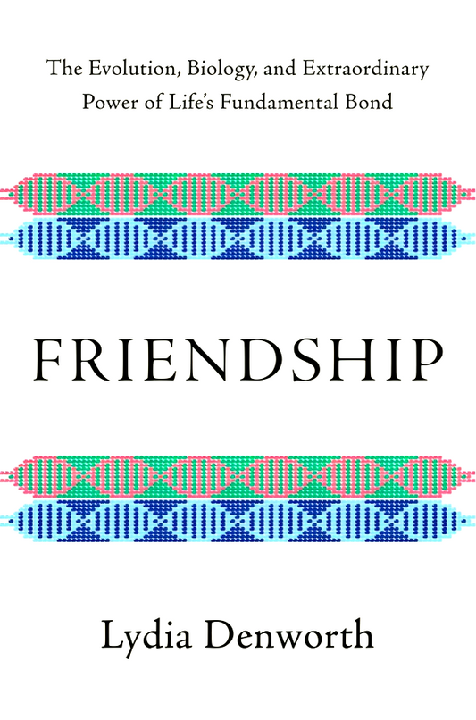 Friendship: The Evolution, Biology, and Extraordinary Power of Life's Fundamental Bond