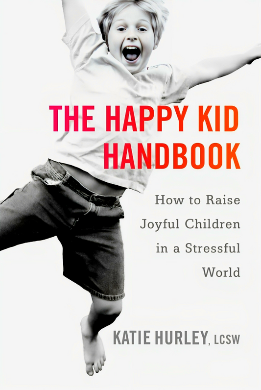 The Happy Kid Handbook: How to Raise Joyful Children in a Stressful World