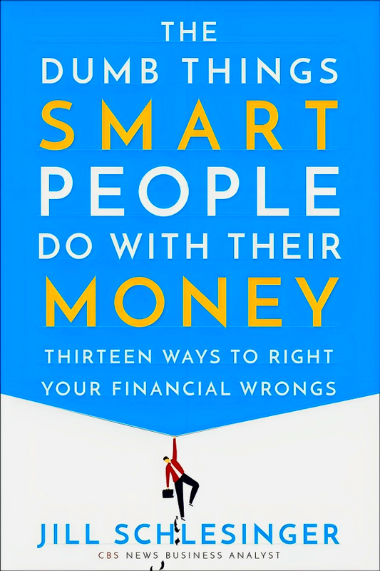 The Dumb Things Smart People Do with Their Money: Thirteen Ways to Right Your Financial Wrongs