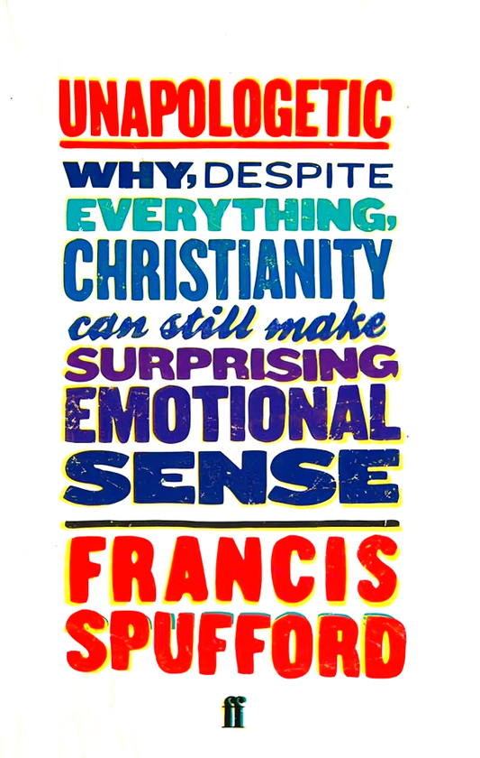 Unapologetic: Why, Despite Everything, Christianity Can Still Make Surprising Emotional Sense