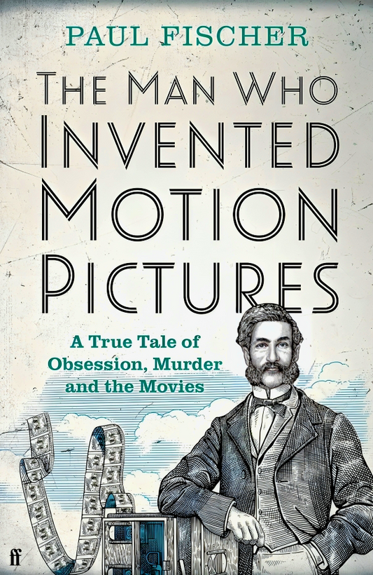 The Man Who Invented Motion Pictures: A True Tale of Obsession, Murder and the Movies