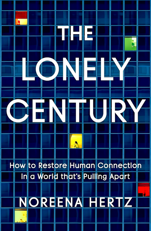 The Lonely Century: How To Restore Human Connection In A World That's Pulling Apart
