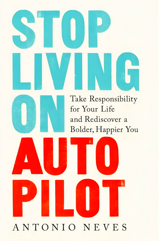 Stop Living On Autopilot: Take Responsibility For Your Life And Rediscover A Bolder, Happier You