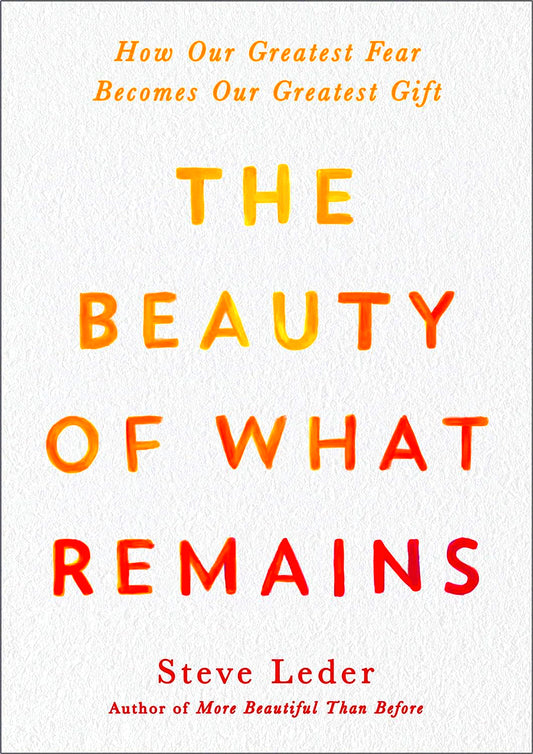 The Beauty Of What Remains: How Our Greatest Fear Becomes Our Greatest Gift
