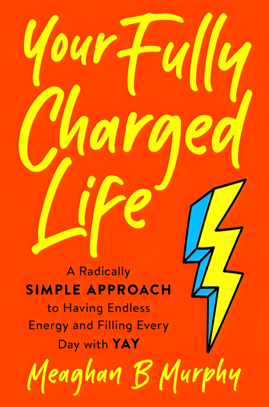 Your Fully Charged Life: A Radically Simple Approach To Having Endless Energy And Filling Every Day With Yay