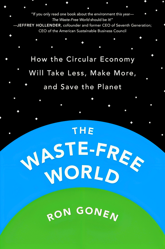 The Waste-Free World: How The Circular Economy Will Take Less, Make More, And Save The Planet