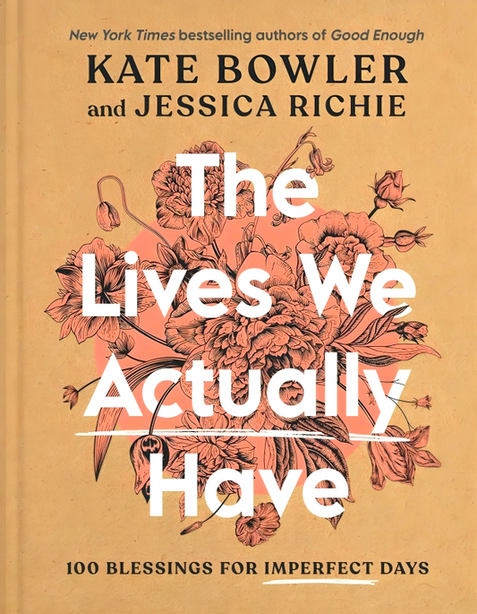 The Lives We Actually Have: 100 Blessings For Imperfect Days