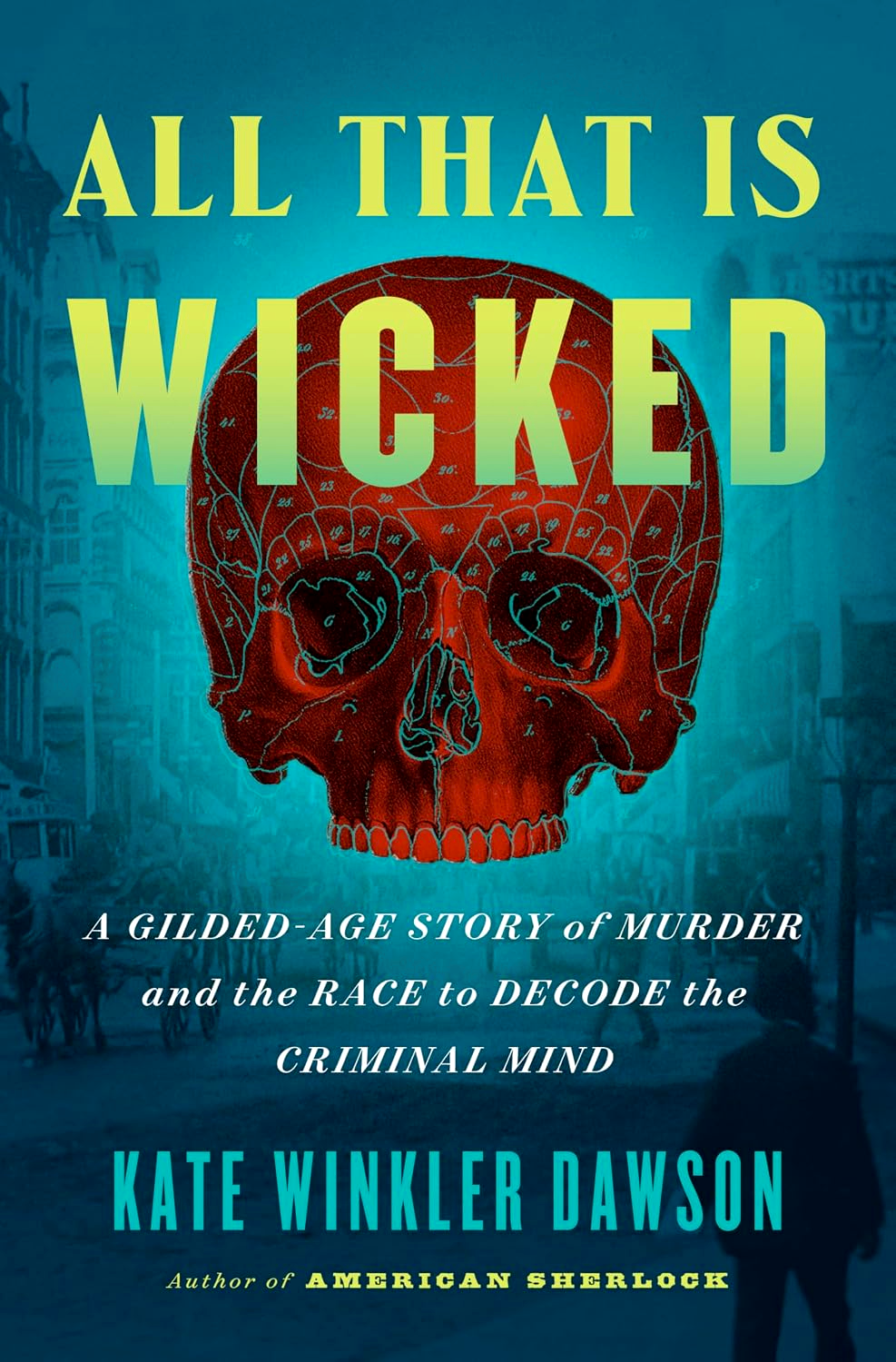 All That Is Wicked: A Gilded-Age Story Of Murder And The Race To Decode The Criminal Mind by Kate Winkler Dawson – book cover