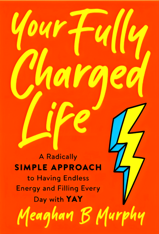 Your Fully Charged Life: A Radically Simple Approach to Having Endless Energy and Filling Every Day with Yay