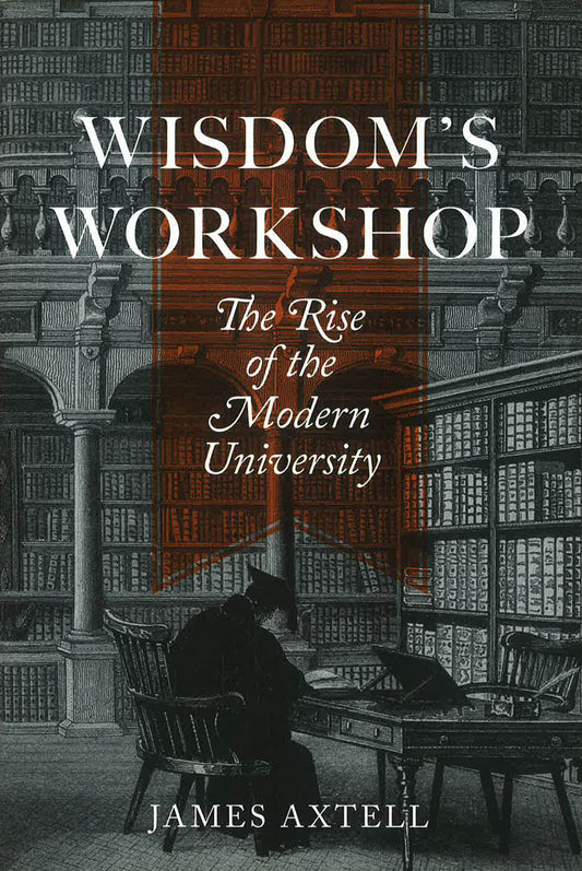 Wisdom's Workshop : The Rise of the Modern University