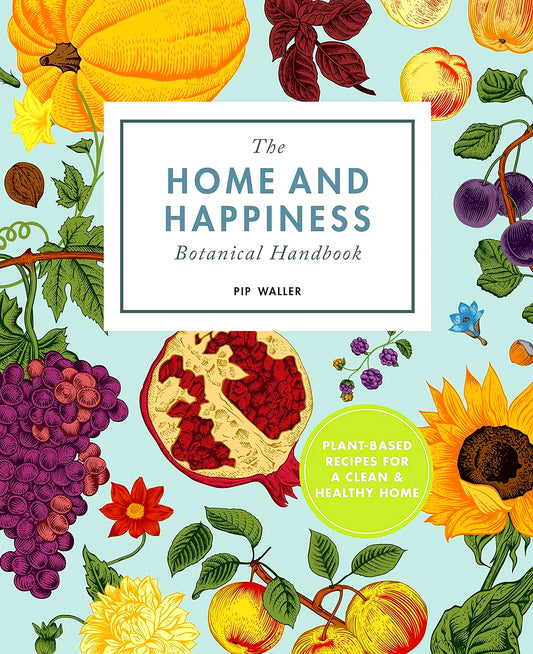 The Home And Happiness Botanical Handbook: Plant-Based Recipes for a Clean and Healthy Home