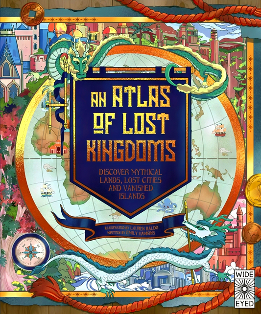 An Atlas Of Lost Kingdoms: Discover Mythical Lands, Lost Cities And Vanished Islands