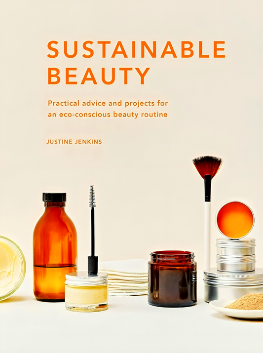 Sustainable Beauty: Practical Advice And Projects For An Eco-Conscious Beauty Routine: Volume 3