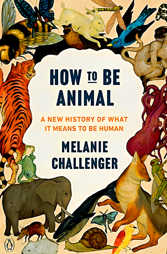 How To Be Animal: A New History Of What It Means To Be Human
