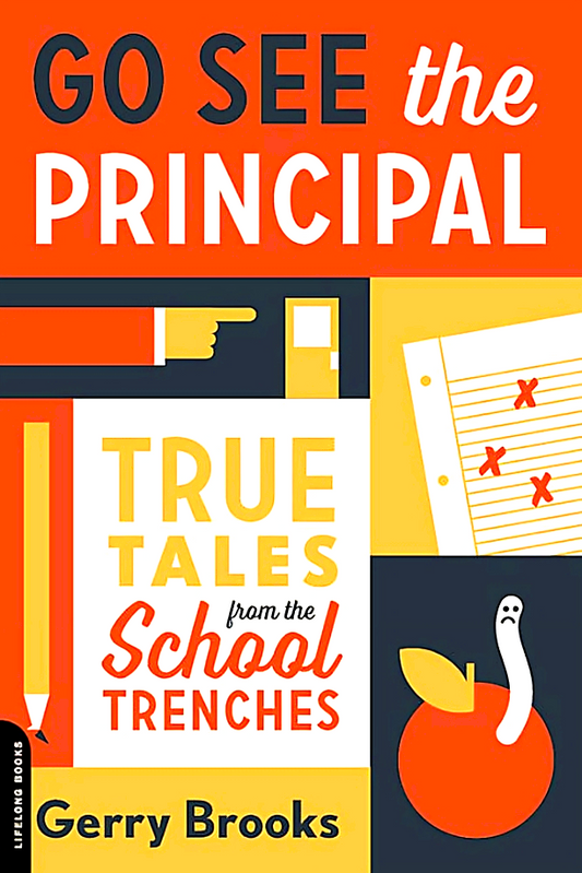 Go See the Principal: True Tales from the School Trenches