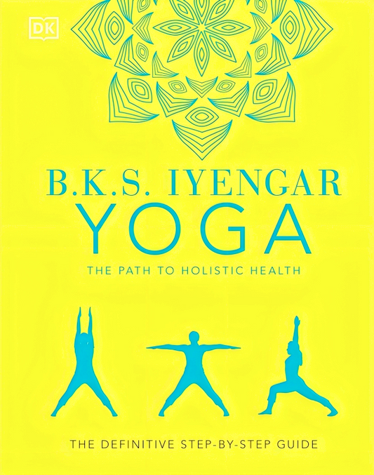 B.K.S. Iyengar Yoga the Path to Holistic Health- The Definitive Step-By-Step Guide