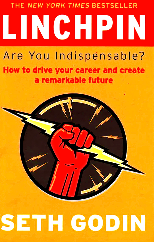 Linchpin: Are You Indispensable? How To Drive Your Career & Create A Remarkable Future
