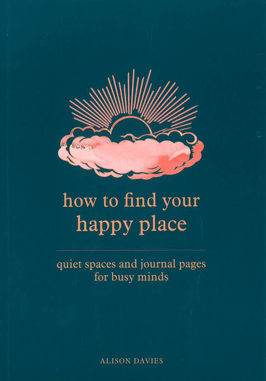 How to Find Your Happy Place : Quiet Spaces and Journal Pages for Busy Minds