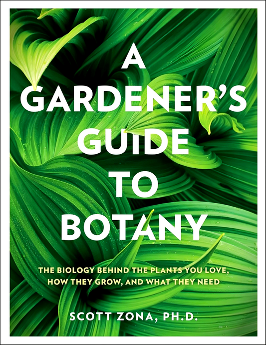 A Gardener's Guide to Botany: The biology behind the plants you love, how they grow, and what they need