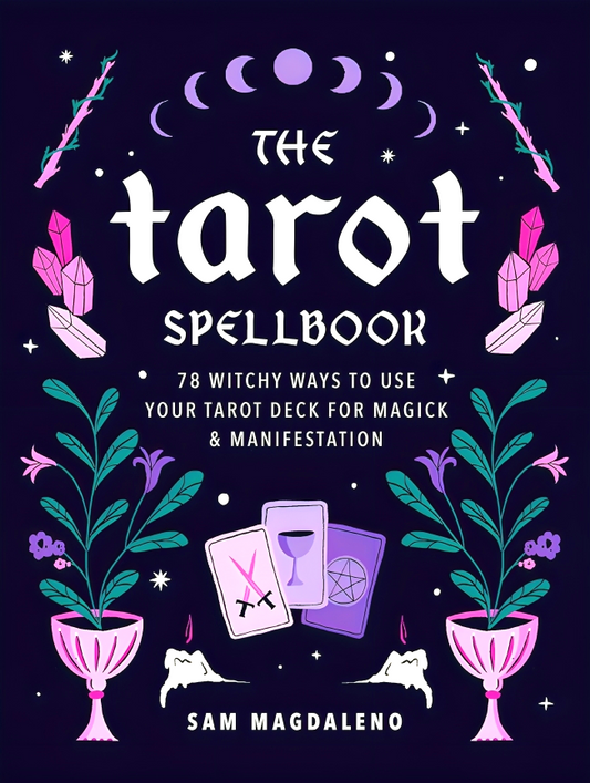 The Tarot Spellbook: 78 Witchy Ways To Use Your Tarot Deck For Magick And Manifestation