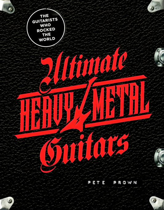Ultimate Heavy Metal Guitars: The Guitarists Who Rocked The World