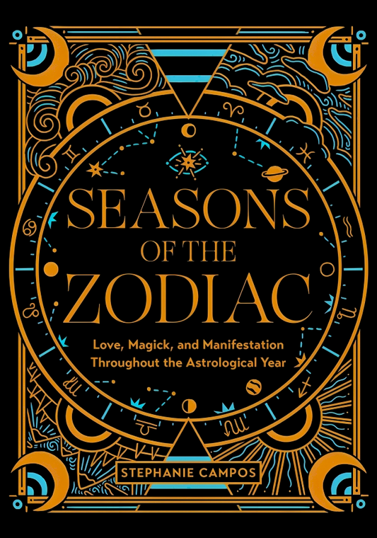 Seasons of the Zodiac: Love, Magick, and Manifestation Throughout the Astrological Year