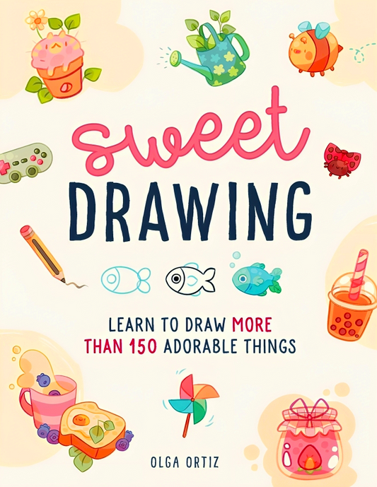 Sweet Drawing: Learn To Draw More Than 150 Adorable Things