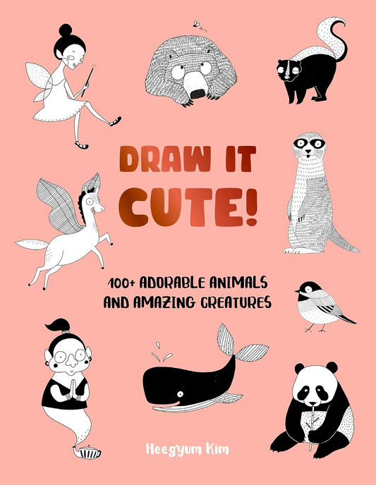 Draw It Cute! 100+ Adorable Animals And Amazing Creatures