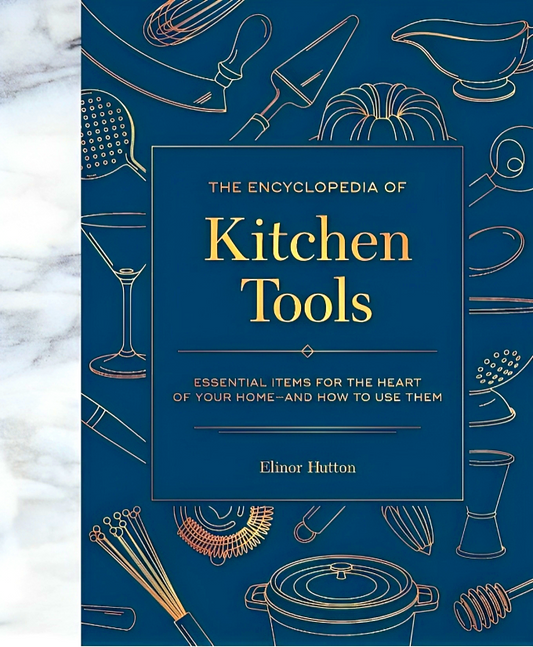 The Encyclopedia of Kitchen Tools: Essential Items for the Heart of Your Home, And How to Use Them