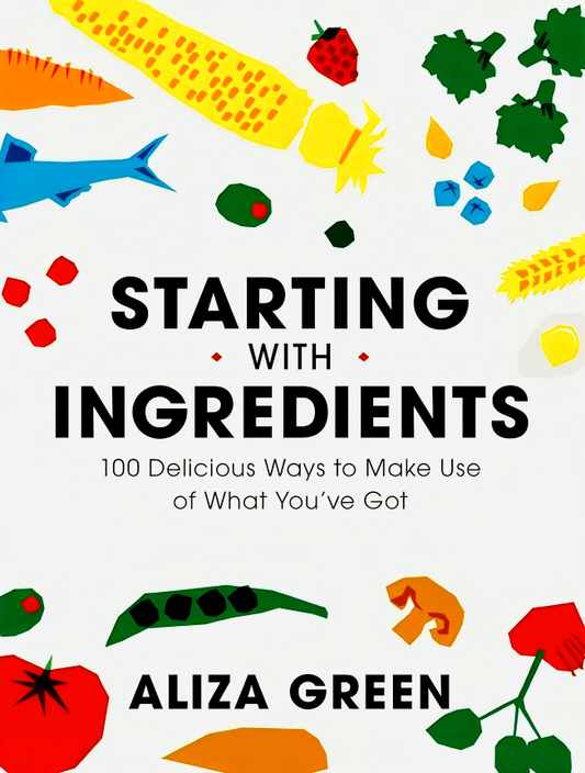 Starting With Ingredients: 100 Delicious Ways To Make Use Of What You've Got