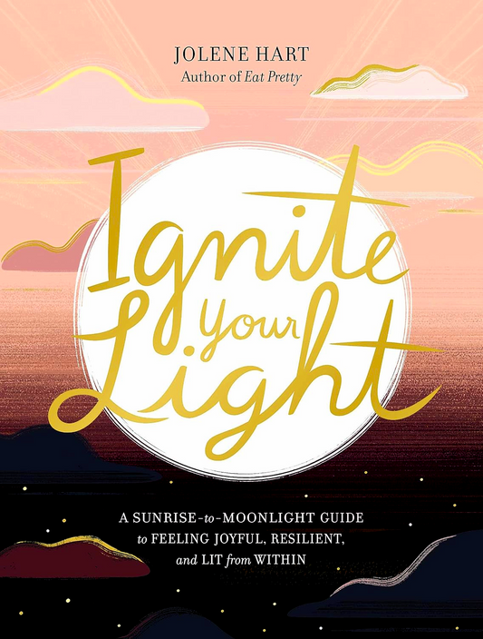 Ignite Your Light: A Sunrise-to-Moonlight Guide to Feeling Joyful, Resilient, and Lit from Within