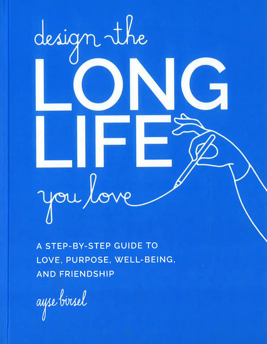 Design the Long Life You Love: A Step-by-Step Guide to Love, Purpose, Well-Being, and Friendship