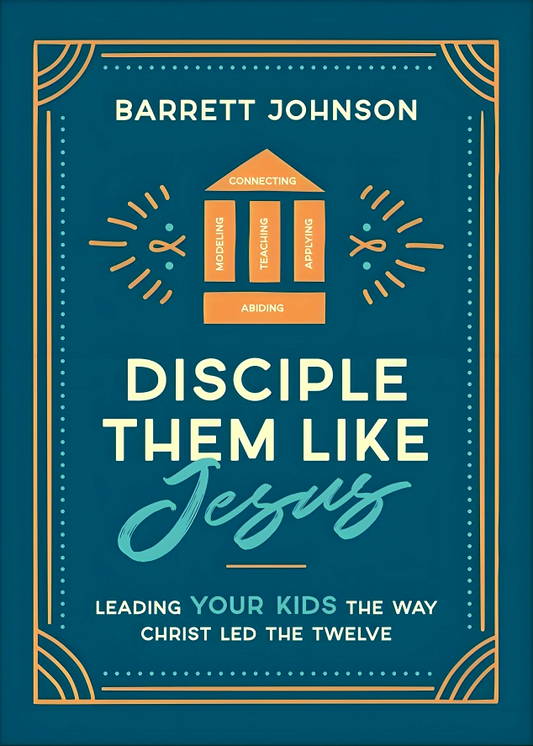 Disciple Them Like Jesus: Leading Your Kids The Way Christ Led The Twelve