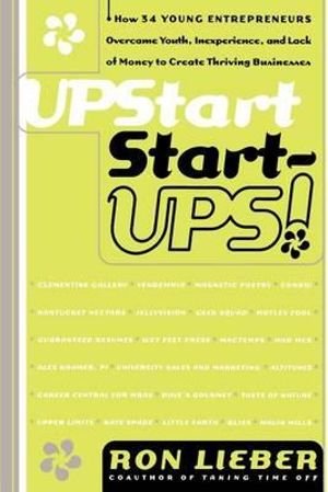 Upstart Start-Ups!: How 34 Young Entrepreneurs Overcame Youth, Inexperience, And Lack Of Money To Create Thriving Businesses