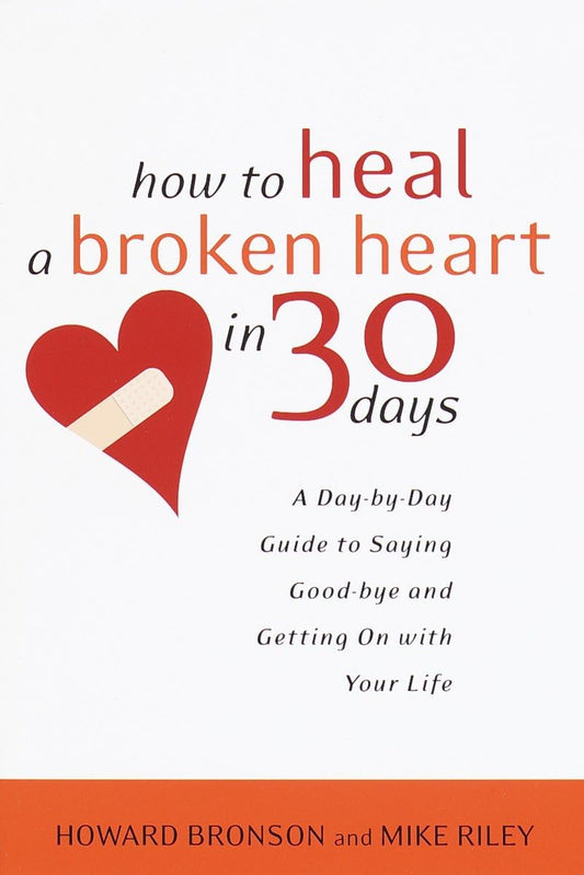How To Heal A Broken Heart In 30 Days: A Day-By-Day Guide To Saying Good-Bye And Getting On With Your Life