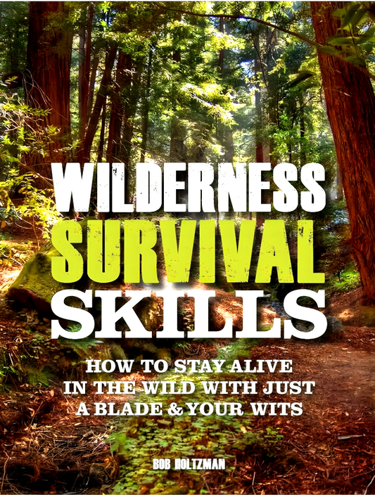 Wilderness Survival Skills: How to Stay Alive in the Wild With Just a Blade & Your Wits