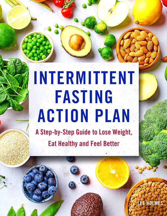 Intermittent Fasting Action Plan: A Step-By-Step Guide To Lose Weight, Eat Healthy, And Feel Better