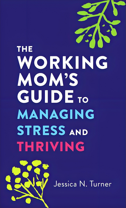 The Working Mom`s Guide to Managing Stress and Thriving