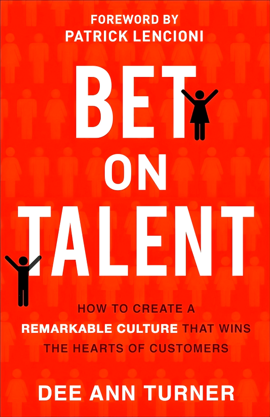 Bet On Talent - How To Create A Remarkable Culture That Wins The Hearts Of Customers