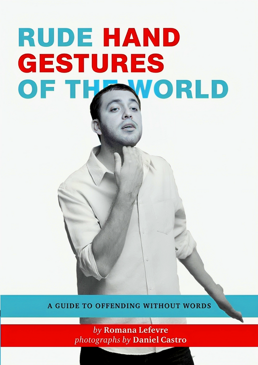 Rude Hand Gestures of the World: A Guide to Offending without Words