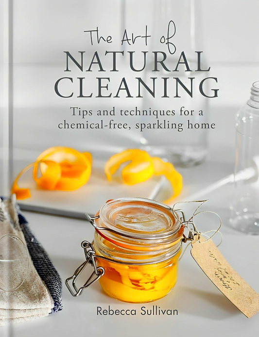 The Art of Natural Cleaning: Tips and techniques for a chemical-free, sparkling home