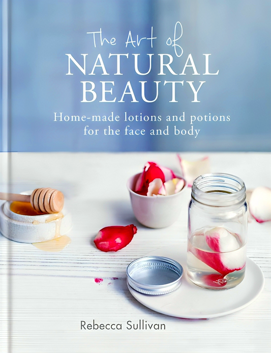 The Art of Natural Beauty: Homemade lotions and potions for the face and body