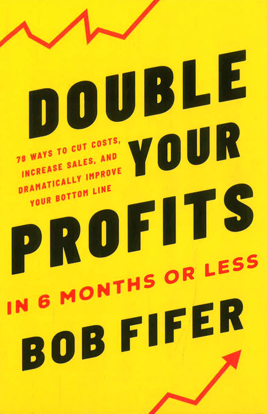 Double Your Profits In 6 Months Or Less: 78 Ways To Cut Costs, Increase Sales, And Dramatically Improve Your Bottom Line