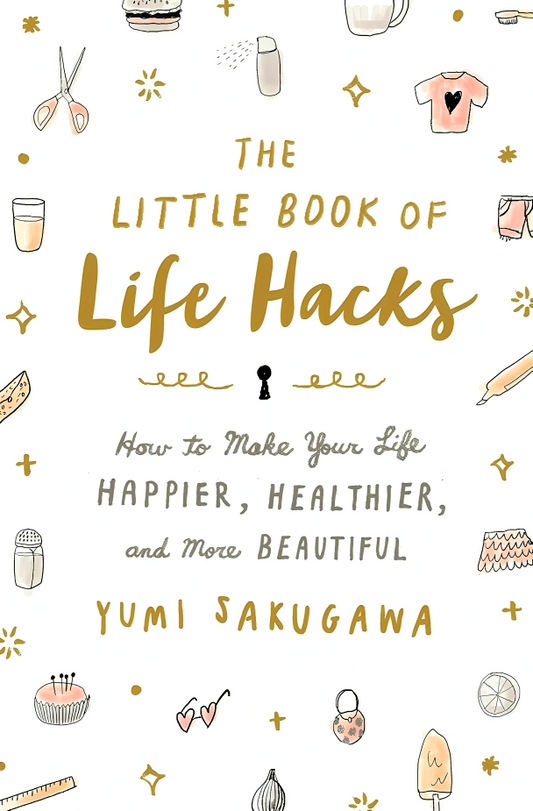 The Little Book of Life Hacks: How to Make Your Life Happier, Healthier, and More Beautiful