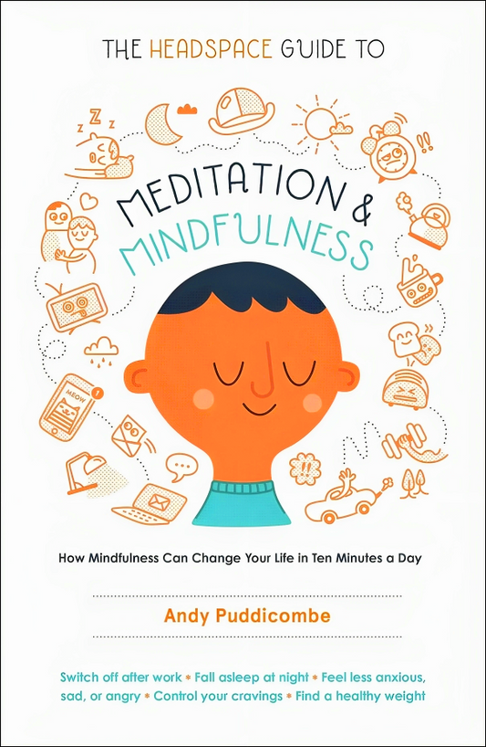 The Headspace Guide To Meditation And Mindfulness: How Mindfulness Can Change Your Life In Ten Minutes A Day
