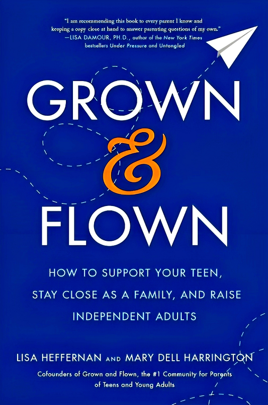 Grown and Flown: How to Support Your Teen, Stay Close As a Family, and Raise Independent Adults