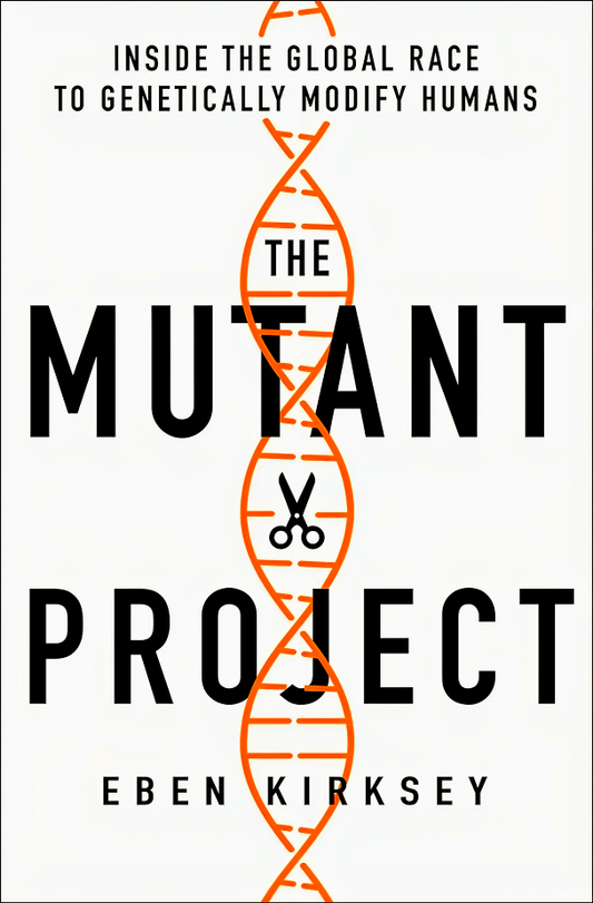 The Mutant Project: Inside the Global Race to Genetically Modify Humans