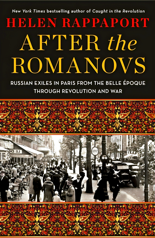 After The Romanovs: Russian Exiles In Paris From The Belle Époque Through Revolution And War