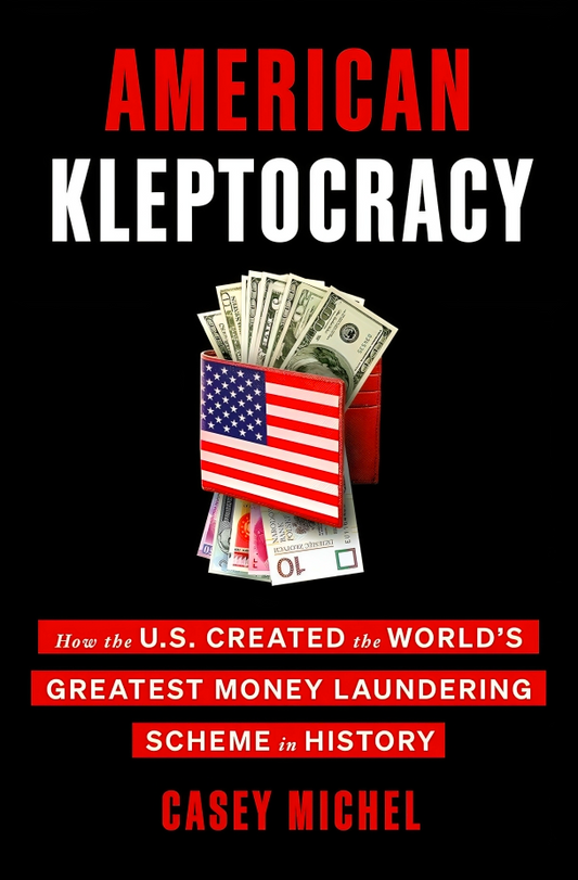 American Kleptocracy: How The U.S. Created The World's Greatest Money Laundering Scheme In History